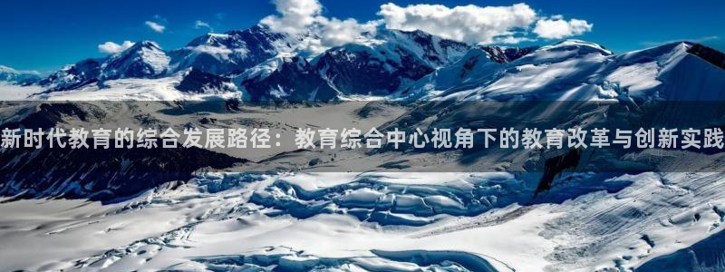 新航娱乐最新娱乐项目介绍：新时代教育的综合发展路径：教育综合