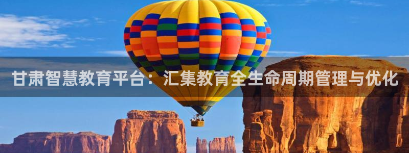 兰山新航线娱乐会所：甘肃智慧教育平台：汇集教育全生命周期管理