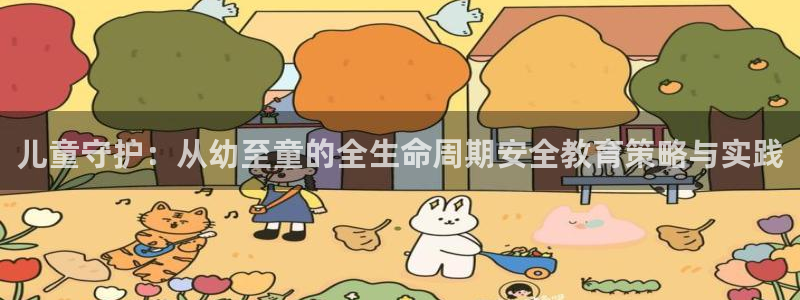 新航娱乐官网登录入口：儿童守护：从幼至童的全生命周期安全教育