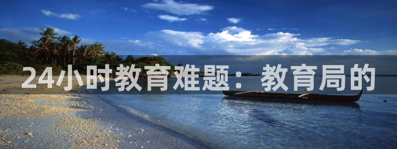 云顶新航国际娱乐城：24小时教育难题：教育局的