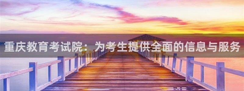 新航娱乐登录注册：重庆教育考试院：为考生提供全面的信息与服务