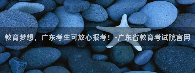 新航娱乐平台：教育梦想，广东考生可放心报考！-广东省教育考试