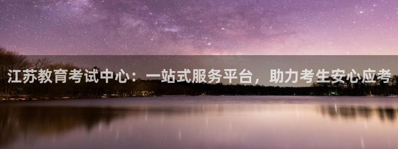 张掖新航线娱乐会所：江苏教育考试中心：一站式服务平台，助力考