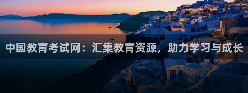 新航娱乐登录：中国教育考试网：汇集教育资源，助力学习与成长