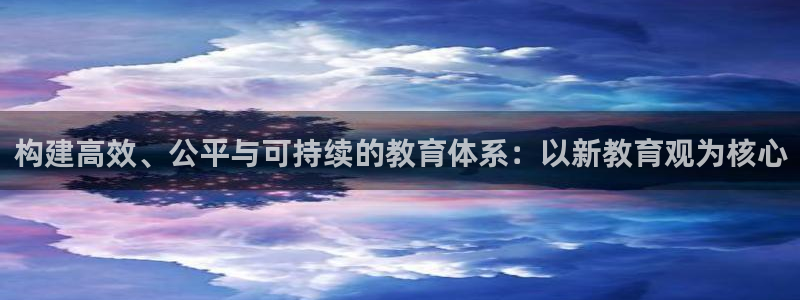 新航娱乐登录大厅：构建高效、公平与可持续的教育体系：以新教育
