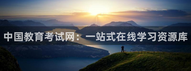 新航娱乐平台官网：中国教育考试网：一站式在线学习资源库
