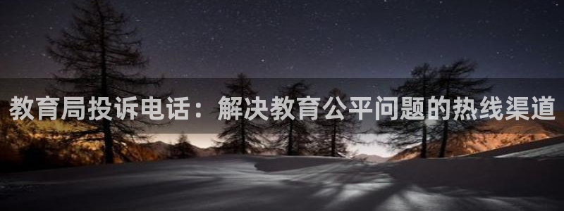 中国新航娱乐在哪个平台：教育局投诉电话：解决教育公平问题的热