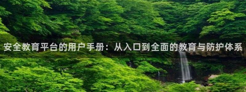 新航娱乐代理：安全教育平台的用户手册：从入口到全面的教育与防