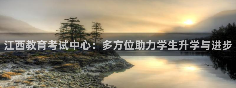 新航娱乐的创始人简介：江西教育考试中心：多方位助力学生升学与