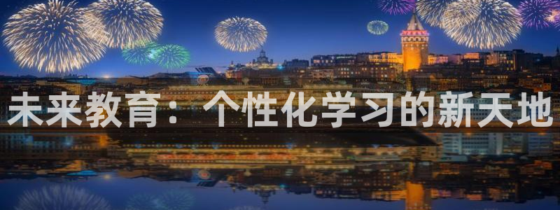 新航娱乐主管：未来教育：个性化学习的新天地