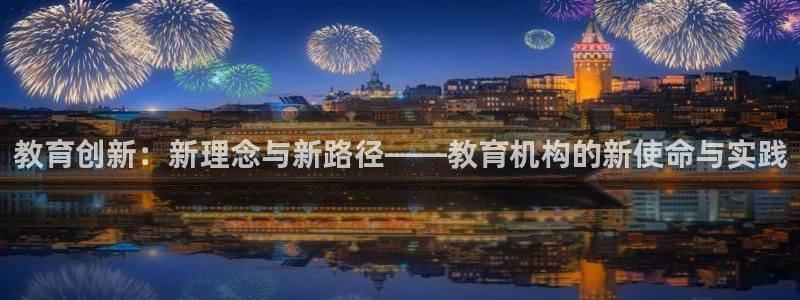 新航国际娱乐：教育创新：新理念与新路径——教育机构的新使命与
