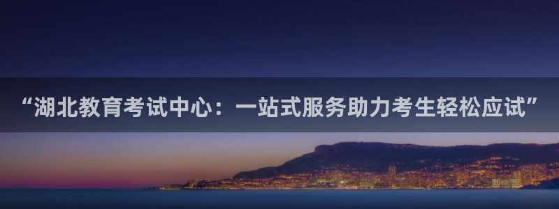 新航sq806娱乐系统：“湖北教育考试中心：一站式服务助力考
