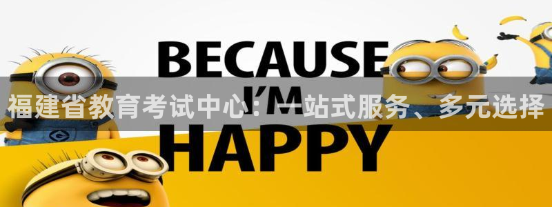 新航娱乐传媒怎么样：福建省教育考试中心：一站式服务、多元选择