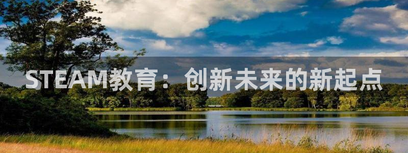 新航娱乐扣款详情：STEAM教育：创新未来的新起点