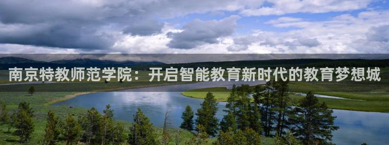 娱乐新航母：南京特教师范学院：开启智能教育新时代的教育梦想城