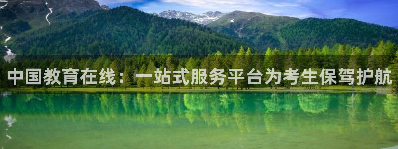 云顶新航国际娱乐城：中国教育在线：一站式服务平台为考生保驾护