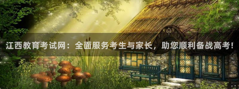 新航娱乐公司地址电话：江西教育考试网：全面服务考生与家长，助