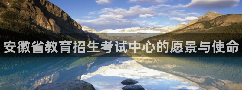 新航足浴娱乐会所：安徽省教育招生考试中心的愿景与使命