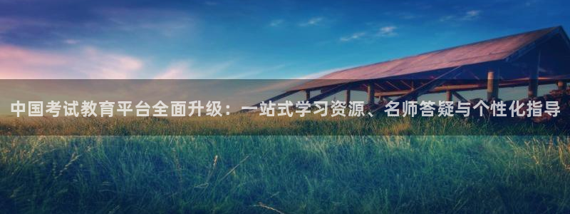 新航娱乐最新消息：中国考试教育平台全面升级：一站式学习资源、