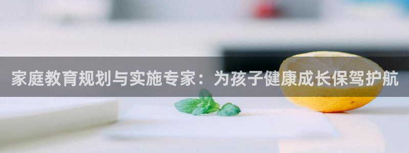 新航娱乐app官方下载：家庭教育规划与实施专家：为孩子健康成